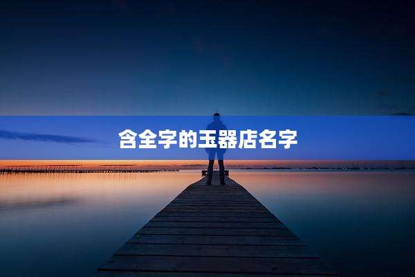 含全字的玉器店名字