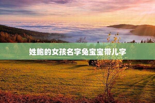 姓鲍的女孩名字兔宝宝带儿字