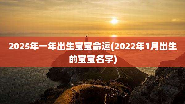 2025年一年出生宝宝命运(2022年1月出生的宝宝名字)