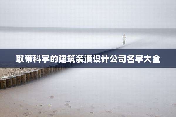 取带科字的建筑装潢设计公司名字大全