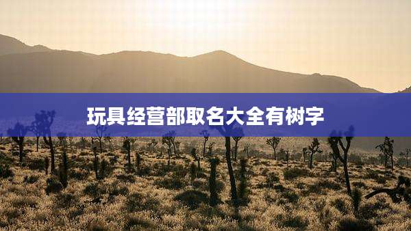 玩具经营部取名大全有树字