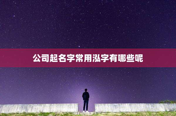 公司起名字常用泓字有哪些呢