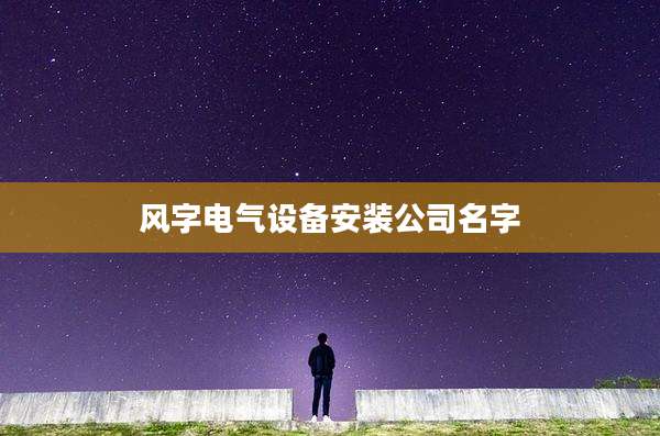 风字电气设备安装公司名字
