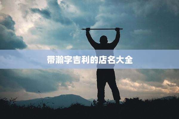 带瀚字吉利的店名大全