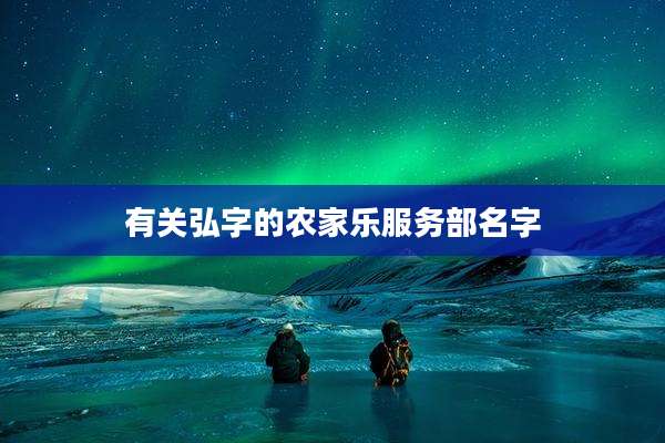 有关弘字的农家乐服务部名字