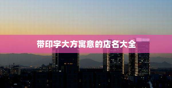带印字大方寓意的店名大全
