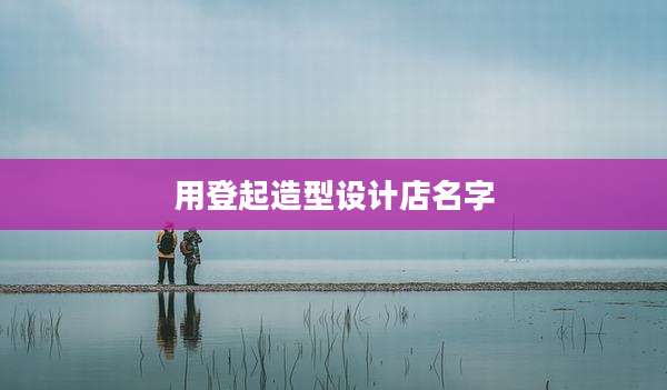 用登起造型设计店名字