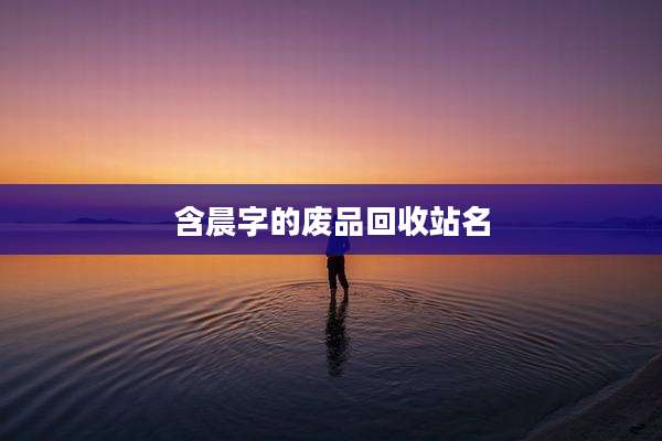 含晨字的废品回收站名