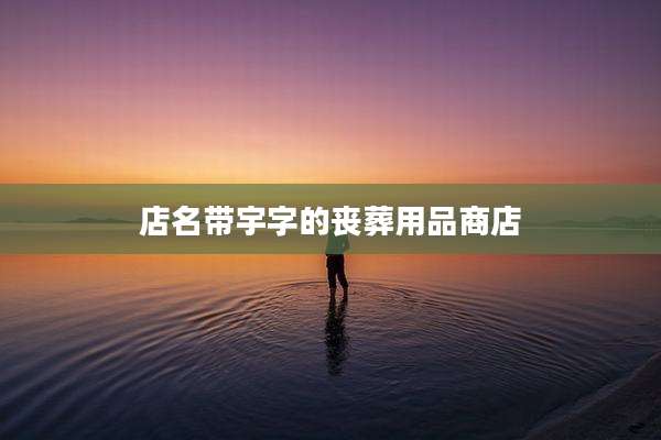 店名带宇字的丧葬用品商店