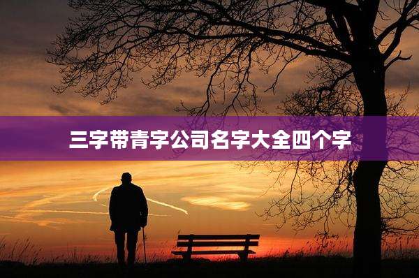 三字带青字公司名字大全四个字