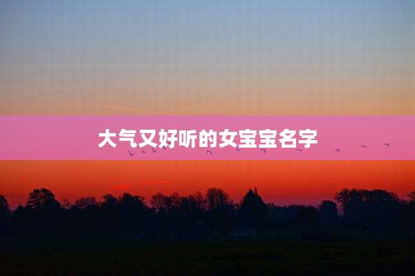 大气又好听的女宝宝名字