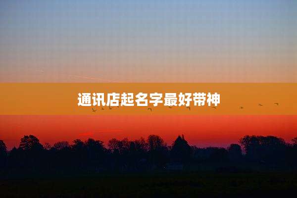 通讯店起名字最好带神