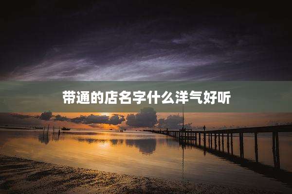 带通的店名字什么洋气好听