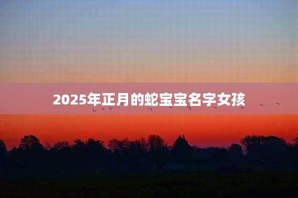 2025年正月的蛇宝宝名字女孩