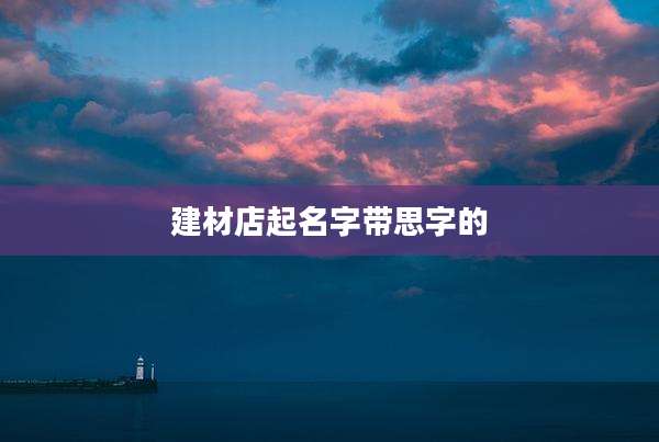 建材店起名字带思字的