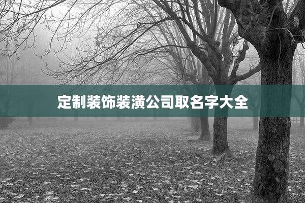 定制装饰装潢公司取名字大全