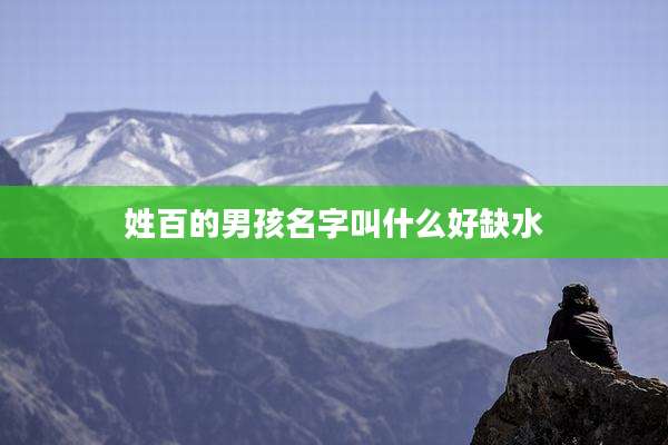 姓百的男孩名字叫什么好缺水