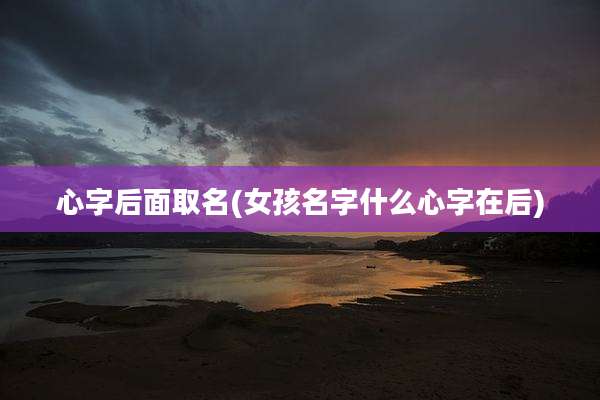 心字后面取名(女孩名字什么心字在后)