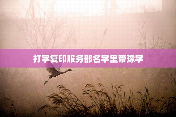 打字复印服务部名字里带豫字