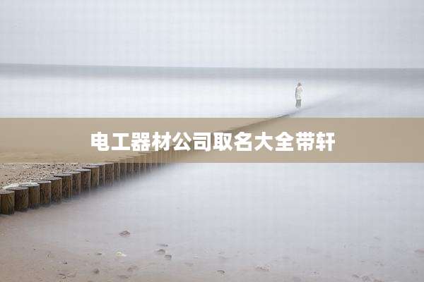 电工器材公司取名大全带轩
