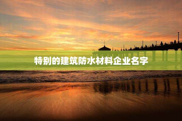 特别的建筑防水材料企业名字