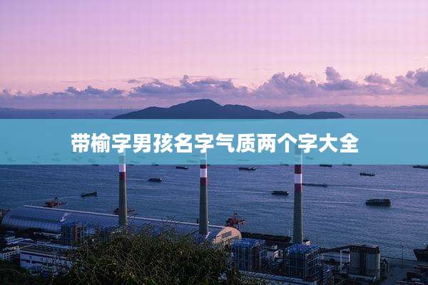 带榆字男孩名字气质两个字大全