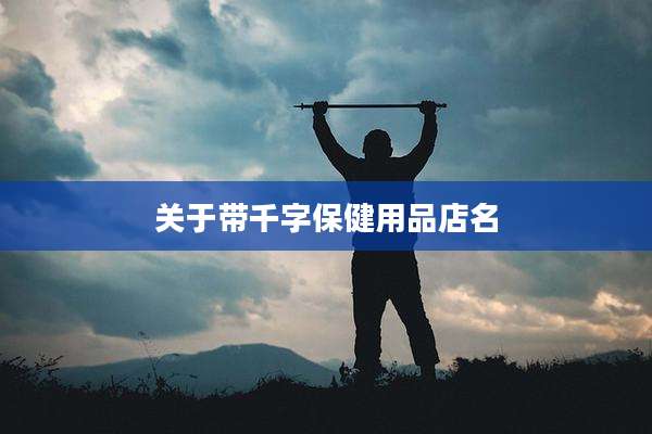 关于带千字保健用品店名