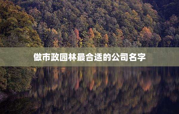 做市政园林最合适的公司名字