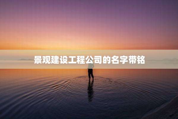 景观建设工程公司的名字带铭