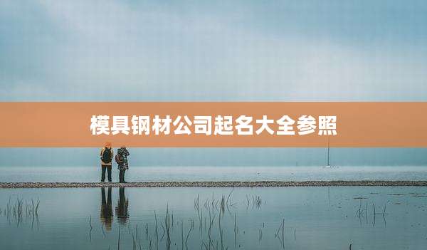 模具钢材公司起名大全参照