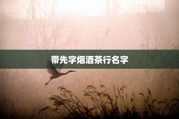 带先字烟酒茶行名字