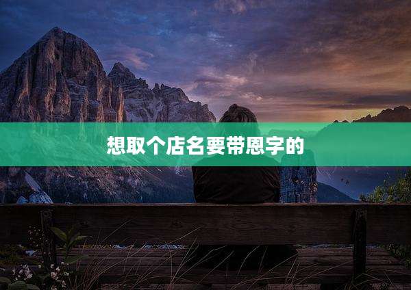 想取个店名要带恩字的