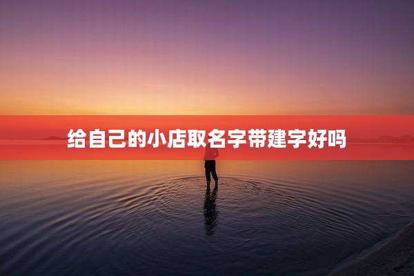 给自己的小店取名字带建字好吗