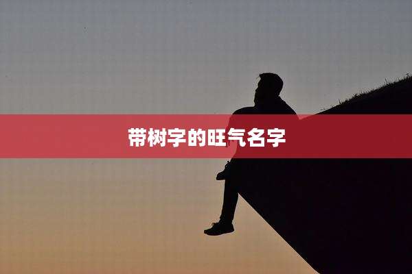 带树字的旺气名字