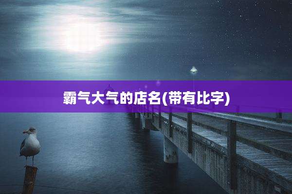 霸气大气的店名(带有比字)