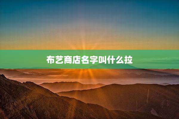 布艺商店名字叫什么拉