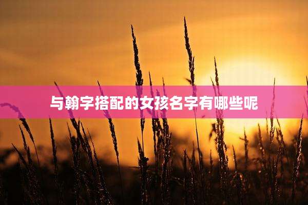 与翰字搭配的女孩名字有哪些呢