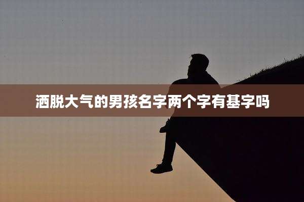 洒脱大气的男孩名字两个字有基字吗