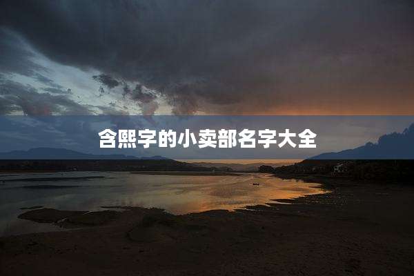 含熙字的小卖部名字大全