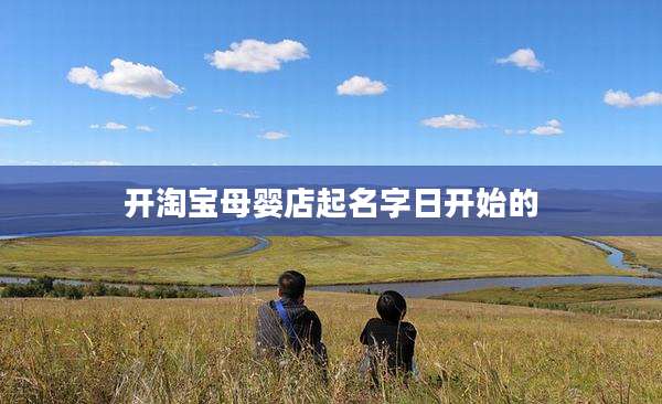 开淘宝母婴店起名字日开始的