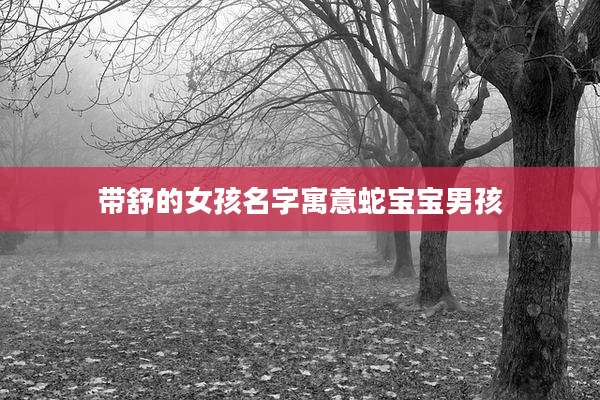 带舒的女孩名字寓意蛇宝宝男孩