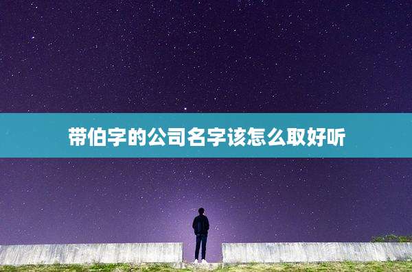带伯字的公司名字该怎么取好听