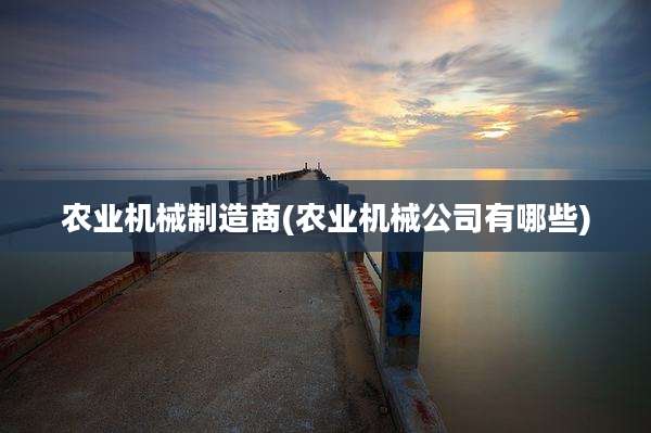 农业机械制造商(农业机械公司有哪些)