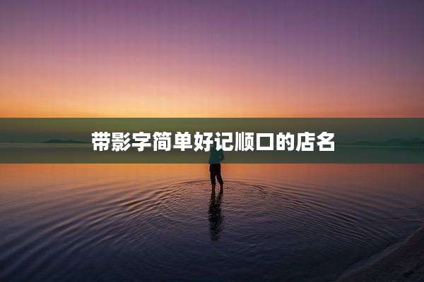 带影字简单好记顺口的店名