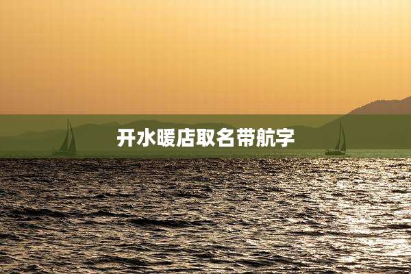 开水暖店取名带航字