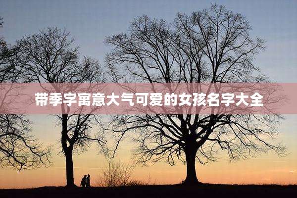 带季字寓意大气可爱的女孩名字大全