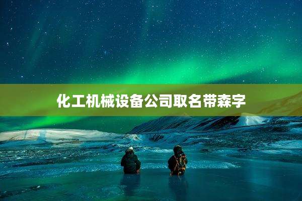 化工机械设备公司取名带森字