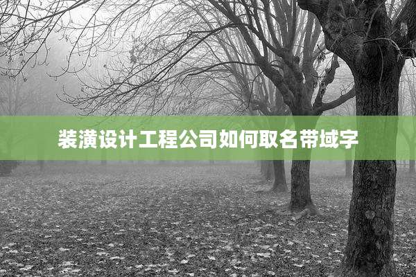 装潢设计工程公司如何取名带域字