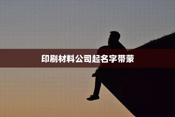 印刷材料公司起名字带蒙