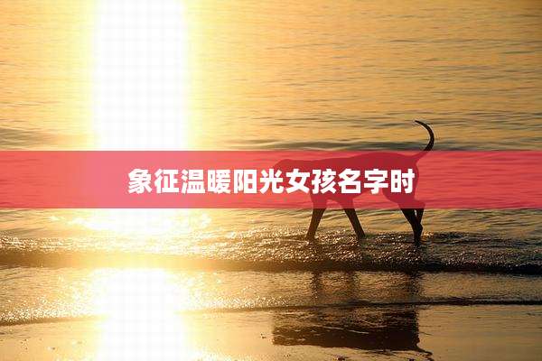 象征温暖阳光女孩名字时